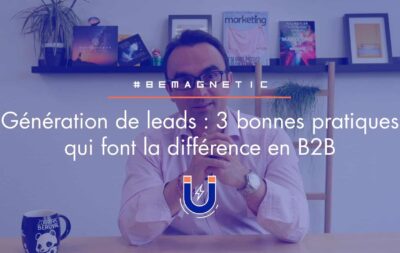 Génération de leads en B2B : 3 bonnes pratiques pour surperformer